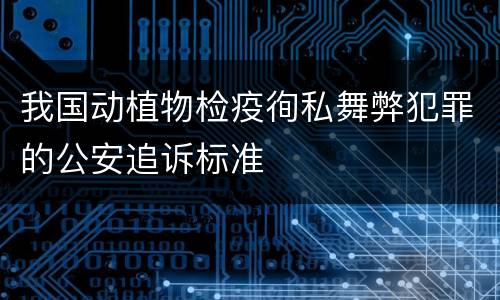 我国动植物检疫徇私舞弊犯罪的公安追诉标准