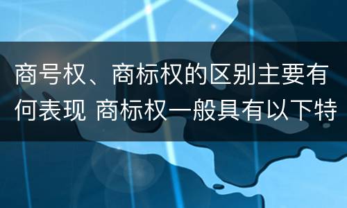 商号权、商标权的区别主要有何表现 商标权一般具有以下特征