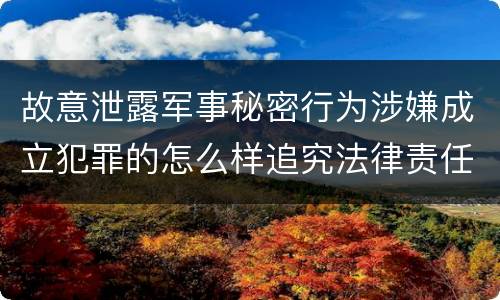 故意泄露军事秘密行为涉嫌成立犯罪的怎么样追究法律责任