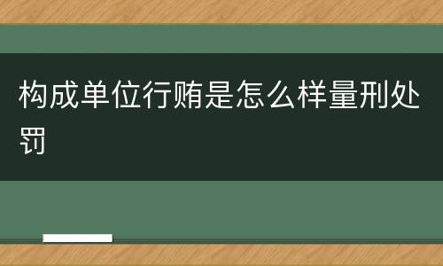 构成单位行贿是怎么样量刑处罚