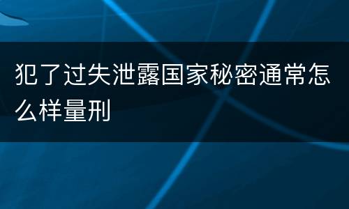 犯了过失泄露国家秘密通常怎么样量刑