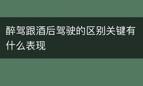 醉驾跟酒后驾驶的区别关键有什么表现