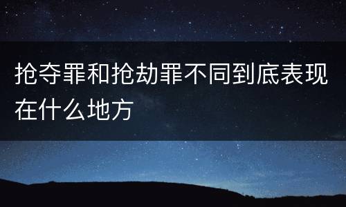 抢夺罪和抢劫罪不同到底表现在什么地方