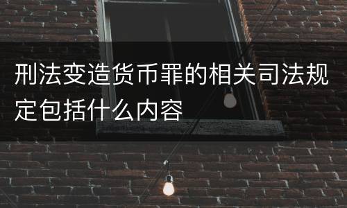 刑法变造货币罪的相关司法规定包括什么内容