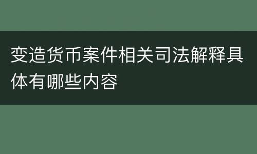 变造货币案件相关司法解释具体有哪些内容