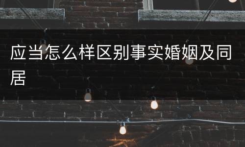 应当怎么样区别事实婚姻及同居