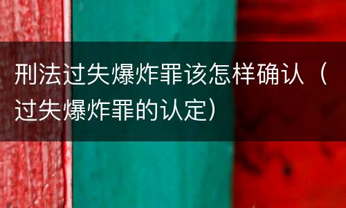 刑法过失爆炸罪该怎样确认（过失爆炸罪的认定）