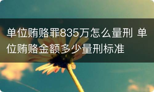 单位贿赂罪835万怎么量刑 单位贿赂金额多少量刑标准