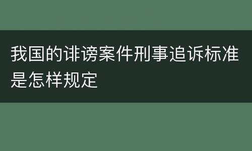 我国的诽谤案件刑事追诉标准是怎样规定