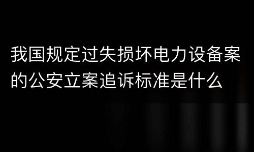 我国规定过失损坏电力设备案的公安立案追诉标准是什么
