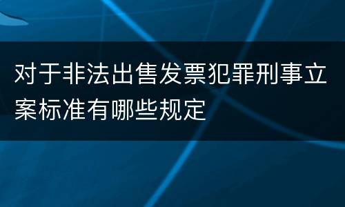 对于非法出售发票犯罪刑事立案标准有哪些规定