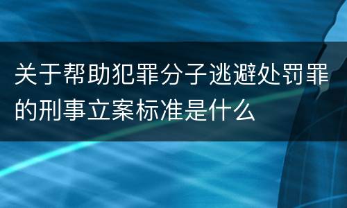 关于帮助犯罪分子逃避处罚罪的刑事立案标准是什么