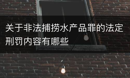 关于非法捕捞水产品罪的法定刑罚内容有哪些
