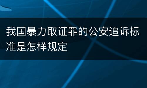 我国暴力取证罪的公安追诉标准是怎样规定