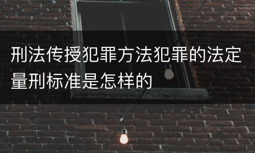 刑法传授犯罪方法犯罪的法定量刑标准是怎样的