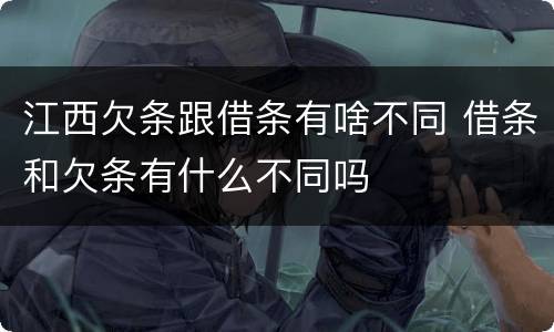 江西欠条跟借条有啥不同 借条和欠条有什么不同吗