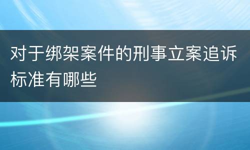 对于绑架案件的刑事立案追诉标准有哪些