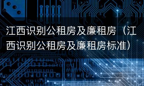 江西识别公租房及廉租房（江西识别公租房及廉租房标准）