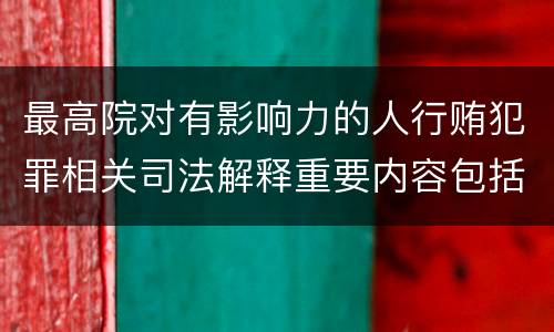 最高院对有影响力的人行贿犯罪相关司法解释重要内容包括什么