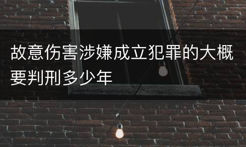 故意伤害涉嫌成立犯罪的大概要判刑多少年