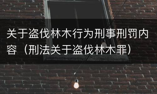 关于盗伐林木行为刑事刑罚内容（刑法关于盗伐林木罪）