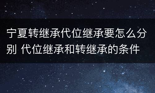 宁夏转继承代位继承要怎么分别 代位继承和转继承的条件