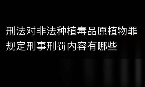 刑法对非法种植毒品原植物罪规定刑事刑罚内容有哪些