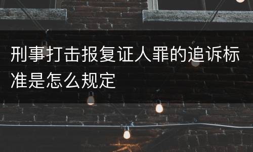 刑事打击报复证人罪的追诉标准是怎么规定