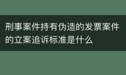刑事案件持有伪造的发票案件的立案追诉标准是什么