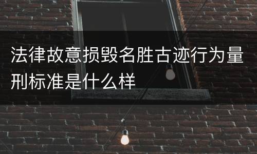 法律故意损毁名胜古迹行为量刑标准是什么样