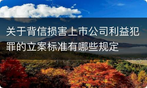 关于背信损害上市公司利益犯罪的立案标准有哪些规定