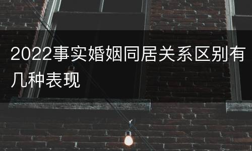 2022事实婚姻同居关系区别有几种表现