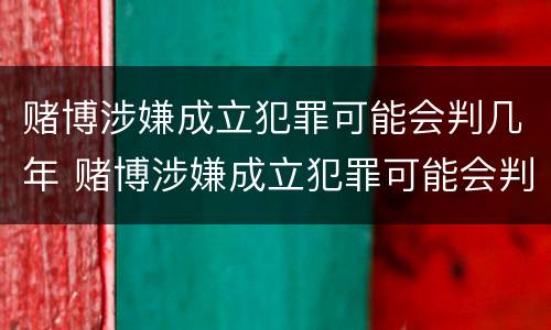 赌博涉嫌成立犯罪可能会判几年 赌博涉嫌成立犯罪可能会判几年吗