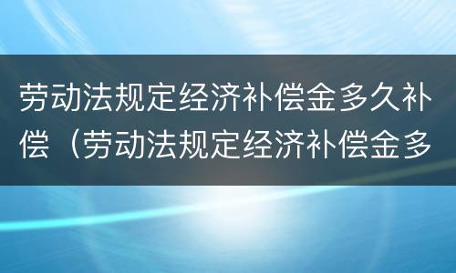 劳动法规定经济补偿金多久补偿（劳动法规定经济补偿金多久补偿到账）