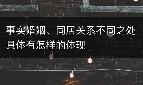 事实婚姻、同居关系不同之处具体有怎样的体现