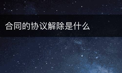 合同的协议解除是什么