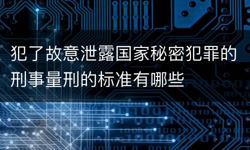 犯了故意泄露国家秘密犯罪的刑事量刑的标准有哪些