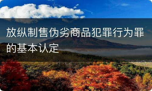 放纵制售伪劣商品犯罪行为罪的基本认定