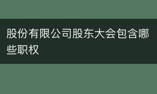 股份有限公司股东大会包含哪些职权