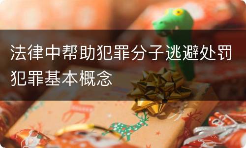 法律中帮助犯罪分子逃避处罚犯罪基本概念