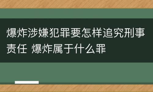 爆炸涉嫌犯罪要怎样追究刑事责任 爆炸属于什么罪
