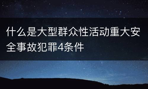 什么是大型群众性活动重大安全事故犯罪4条件