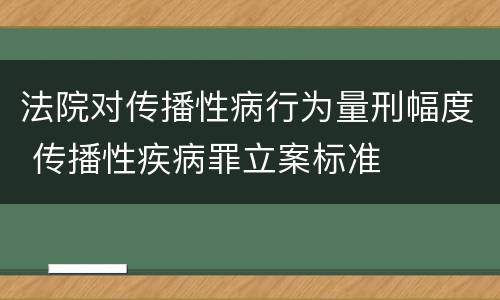 法院对传播性病行为量刑幅度 传播性疾病罪立案标准