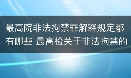 最高院非法拘禁罪解释规定都有哪些 最高检关于非法拘禁的最新规定