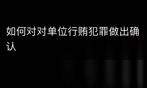 如何对对单位行贿犯罪做出确认