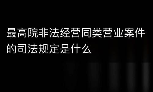 最高院非法经营同类营业案件的司法规定是什么