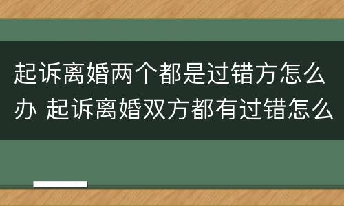 起诉离婚两个都是过错方怎么办 起诉离婚双方都有过错怎么判决