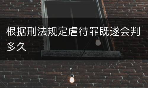 根据刑法规定虐待罪既遂会判多久