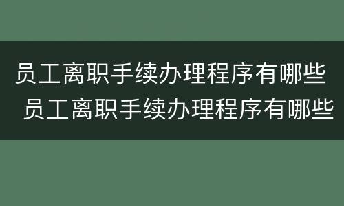 员工离职手续办理程序有哪些 员工离职手续办理程序有哪些规定