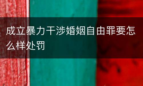 成立暴力干涉婚姻自由罪要怎么样处罚